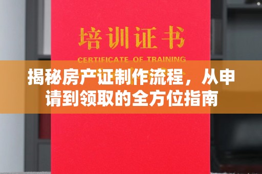 爱民揭秘房产证制作流程，从申请到领取的全方位指南